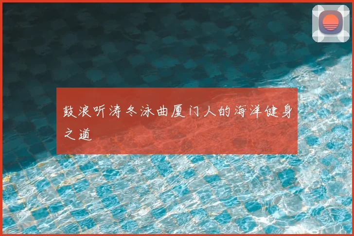 鼓浪听涛冬泳曲厦门人的海洋健身之道