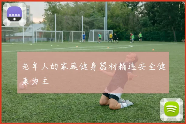 老年人的家庭健身器材精选安全健康为主