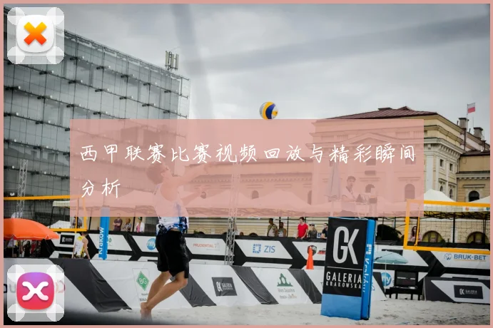 西甲联赛比赛视频回放与精彩瞬间分析